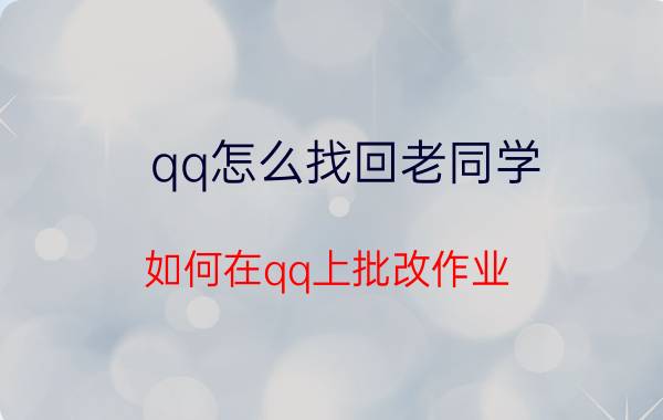 qq怎么找回老同学 如何在qq上批改作业？